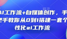 AI工作流+自媒体创作，手把手教你从0到1搭建一套个性化ai工作流