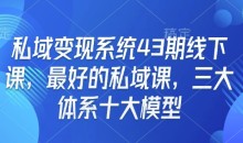 私域变现系统43期线下课，最好的私域课，三大体系十大模型