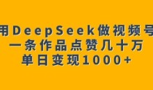 用DeepSeek做视频号，一条作品点赞几十万单日变现1k