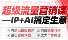2025年超级流量营销课，IP+AI搞定生意，开启AI增收路径 直击业绩难题 拆解流量打法 放大个体价值
