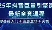 2025年抖音巨量引擎最新全套课程，零基础入门+底层逻辑+实操