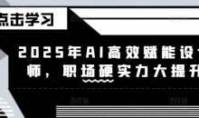 2025年AI高效赋能设计师，职场硬实力大提升