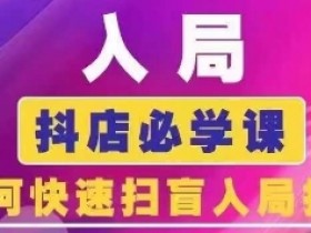 抖音商城运营课程(更新25年4月)，入局抖店必学课， 如何快速扫盲入局抖店