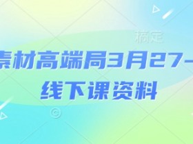 电商素材高端局3月27-28号线下课资料，全程场记+100多张ppt图片+重点视频+课程思维导图+录音带字幕