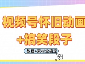 视频号怀旧动画+搞笑段子，轻松日入4张，只需会剪辑，教程+素材全搞定