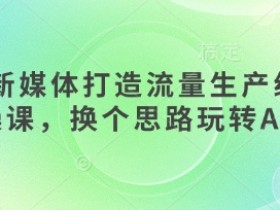 AI+新媒体打造流量生产线实操课，换个思路玩转AI