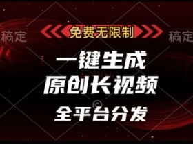 免费无限制，一键生成原创长视频，可发全平台，单账号日入多张【揭秘】