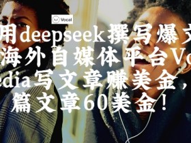 出海搞钱！利用deepseek撰写爆文，在海外自媒体平台Vocal Media写文章挣美金，一篇文章60刀