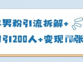25年男粉引流拆解+单日引200人+变现多张
