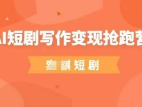 AI短剧写作变现抢跑营，门槛低，0基础，普通人做副业的绝佳机会