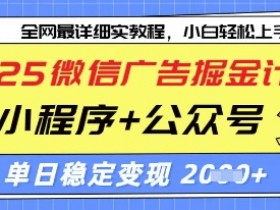 2025微信广告掘金计划，小程序+公众号双管齐下，单日稳定变现过千【揭秘】