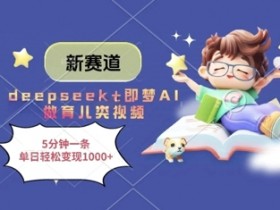 新赛道，deepseek+即梦AI做育儿类视频，5分钟一条，单日轻松变现多张