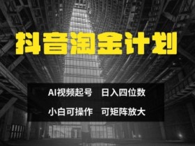 抖音淘金计划，Ai三天起号，零门槛，不违规，小白也能日入三位数
