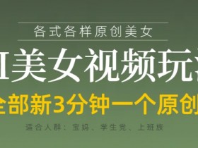 各类AI美女视频玩法，3分钟一个原创，当天可变现