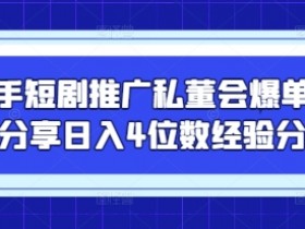快手短剧推广私董会爆单大佬分享日入4位数经验分享
