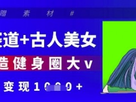 健身赛道+古人美女，AI打造健身圈大v，单日变现多张