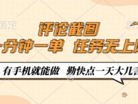评论截图，0.5元一单，一分钟一单，有手机就能做，任务无上限，勤快点一天几张【揭秘】