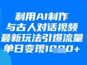 利用AI制作与古人对话的视频，最新玩法引爆流量，单日变现1k