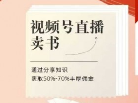 视频号直播卖书课程+陪跑班，视频号直播卖书，通过分享知识获取50%-70%丰厚佣金