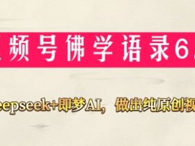 视频号佛学禅语6.0，用Deepseek+即梦ai，做纯原创视频，新手小白，也能月入1W+