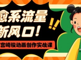 治愈系流量新风口，AI+宫崎骏动画创作实战课，从0到1打造爆款视频