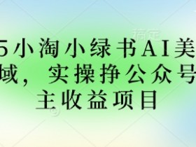 2025小绿书AI美女图片领域，实操挣公众号流量主收益项目