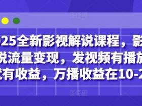 2025全新影视解说课程，影视解说流量变现，发视频有播放量就有收益，万播收益在10-20