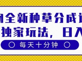 得物全新种草分成计划，原创独家玩法，每天只需十分钟，单日稳定变现多张【揭秘】