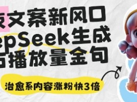 深夜文案新风口：DeepSeek生成百万播放量金句，治愈系内容涨粉快3倍