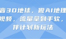 抖音3D地球，做AI地理科普视频，流量拿到手软，伙伴计划新玩法【揭秘】