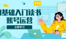 0基础入门读书账号运营，系统课程助你解决素材、流量、变现等难题