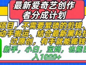 最新爱奇艺创作者分成计划，不需要繁琐的剪辑，只需要简单动手搬运，一键过原创，有手就能做