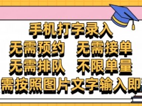 纯手机打字录入，不需要预约 、不需要接单、不需要排队 、项目不限量，零门槛，操作简单方便收入无上限【揭秘】