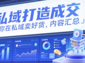 私域打造成交，教你在私域卖好货，内容汇总