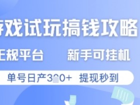 游戏试玩搞钱攻略正规平台，新手可挂G，单号日产3张+提现秒到【揭秘】