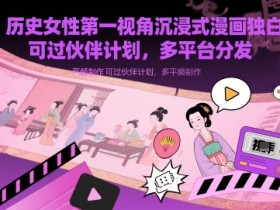 历史女性第一视角沉浸式漫画独白解说视频制作，可过伙伴计划，多平台分发