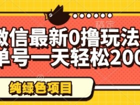 微信最新0撸玩法，单号一天轻松200+，绿色不违规【揭秘】