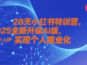 28天小红书特训营，2025全新升级AI版，打造个人IP，实现个人商业化