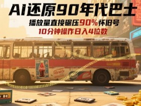 AI还原90年代巴士，一帧就让70后泪崩，播放量直接碾压90%怀旧号，每天操作十分钟，日入四位数