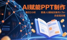 AI赋能PPT制作，每日2小时普通人0基础实操月入7k+ 的变现攻略