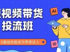 抖音快手短视频带货投流班，详细又全面的抖音快手带货实操课，零基础也能成为带货达人