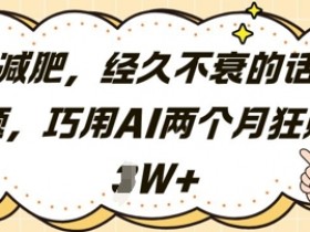 减肥，经久不衰的话题，巧用AI两个月狂挣2W+