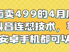 外面卖499的4月底最新抖音连怼技术，苹果安卓手机都可以