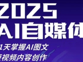 2025自媒体系统实战训练营，21天掌握AI图文短视频内容创作