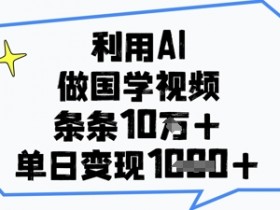 利用AI做国学视频，条条点赞10w+，单日变现1k+
