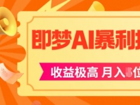 即梦app暴利拉新，收益上限极高，月入5位数，AI风口落地实操项目