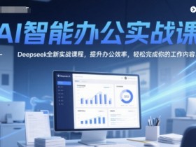 AI智能办公实战课，Deepseek全新实战课程，提升办公效率，轻松完成你的工作内容