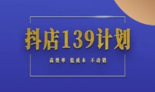 抖店139计划实录手册不动销起店实操方法论，高效率低成本不动销