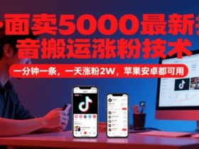 外面卖5000最新抖音搬运涨粉技术，新玩法，一分钟一条，一天涨粉2W，苹果安卓都可用