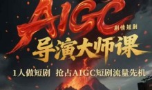 AIGC剧情短剧导演大师课，1人做短剧抢占AIGC短剧流量先机